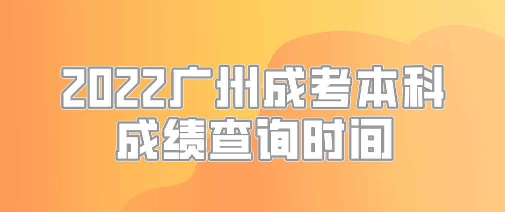 2022年广州成考本科海珠区考生成绩查询时间
