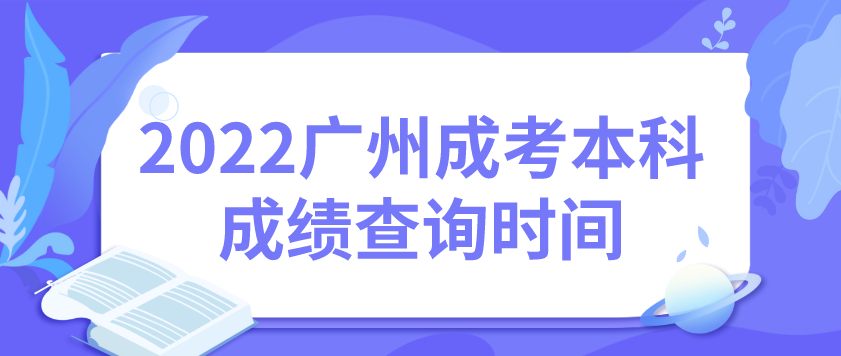 2022年广州成考本科白云区考生成绩查询时间