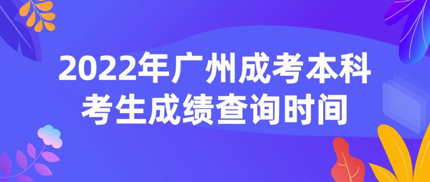 <b>2022年广州成考本科番禺区考生成绩查询时间</b>