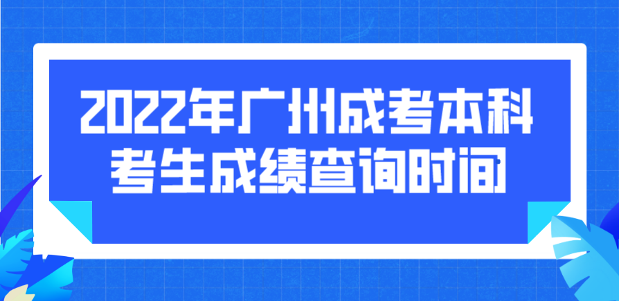 2022年广州成考本科南沙区考生成绩查询时间