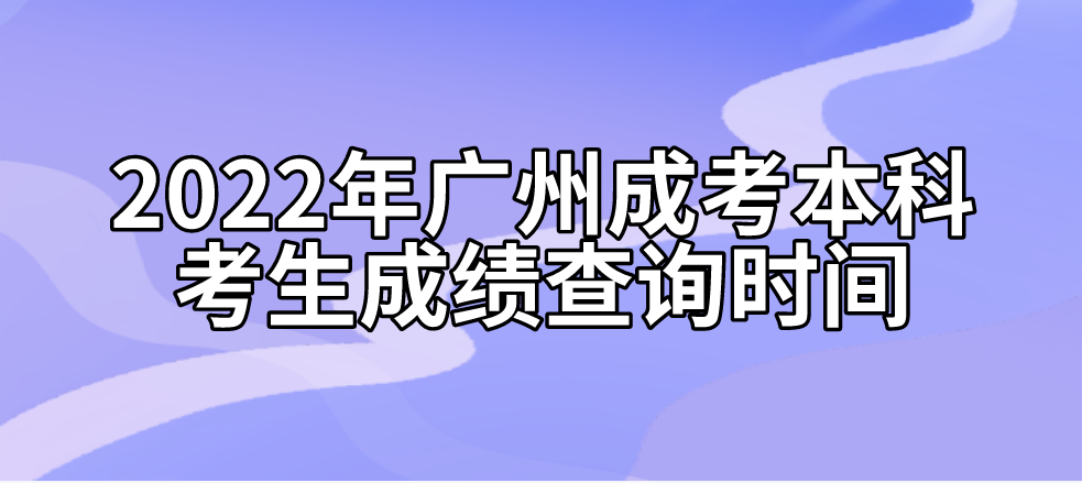 <b>2022年广州成考本科从化区考生成绩查询时间</b>