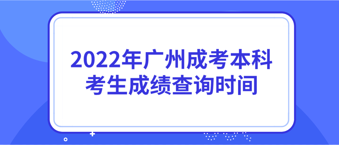 2022年广州成考本科增城区考生成绩查询时间