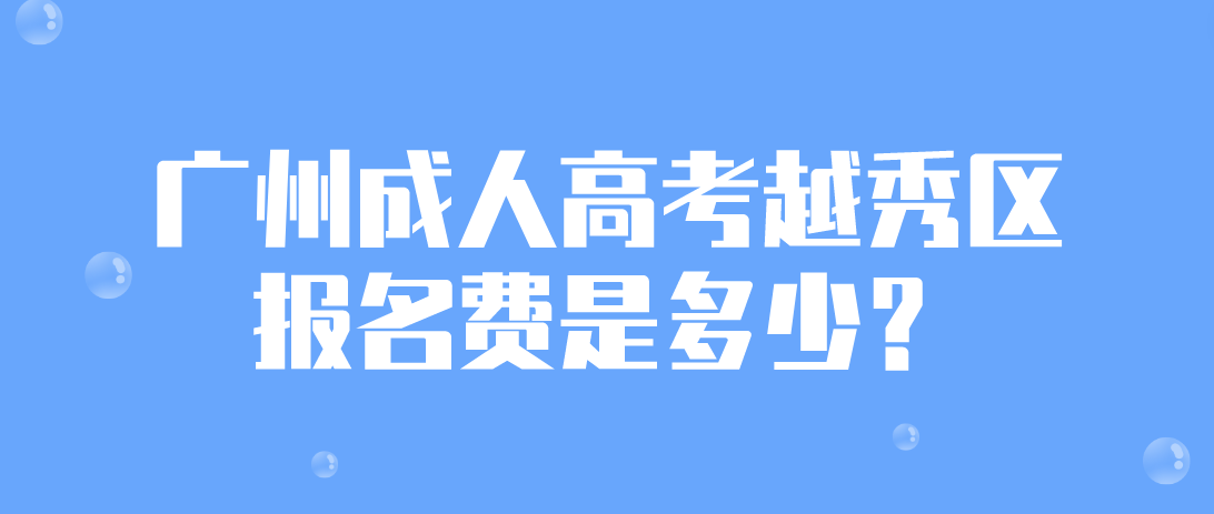 2023年广州成人高考越秀区报名费是多少？
