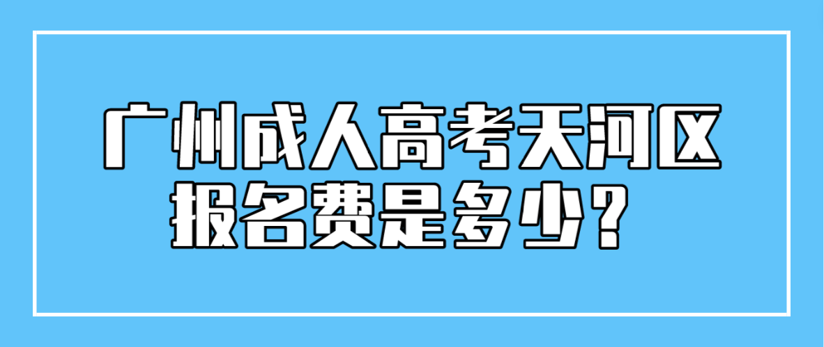 <b>2023年广州成人高考天河区报名费是多少？</b>