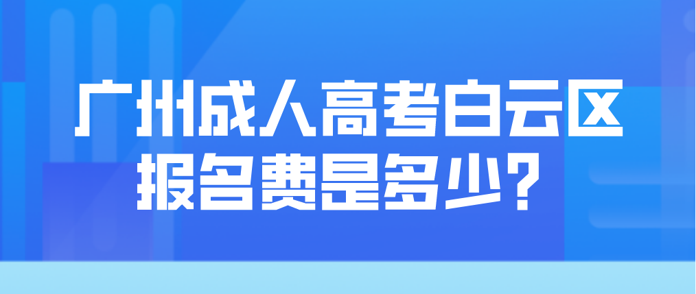 2023年广州成人高考白云区报名费是多少？