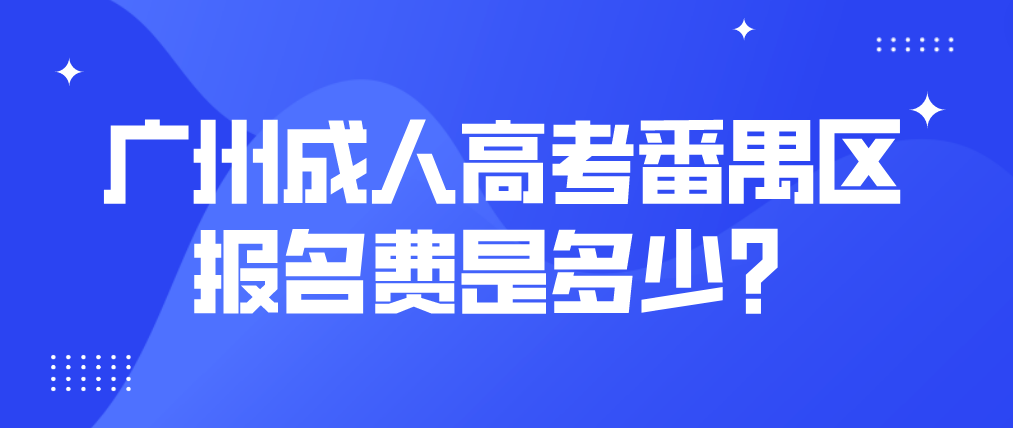 2023年广州成人高考番禺区报名费是多少？