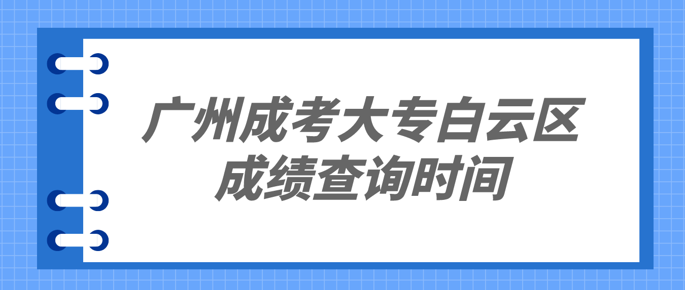 <b>2022年广州成考大专白云区考生成绩查询时间是什么时候？</b>