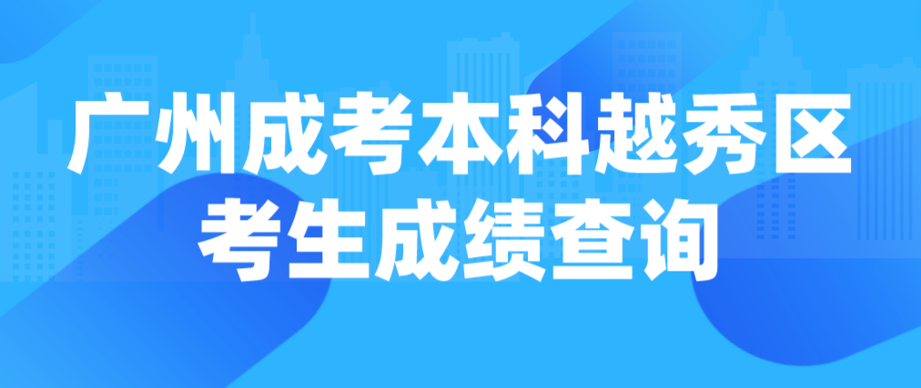 2022年广州成考本科越秀区考生成绩什么时候查询？