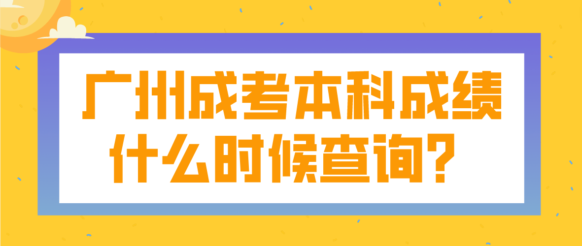 2022年广州成考本科从化区考生成绩什么时候查询？