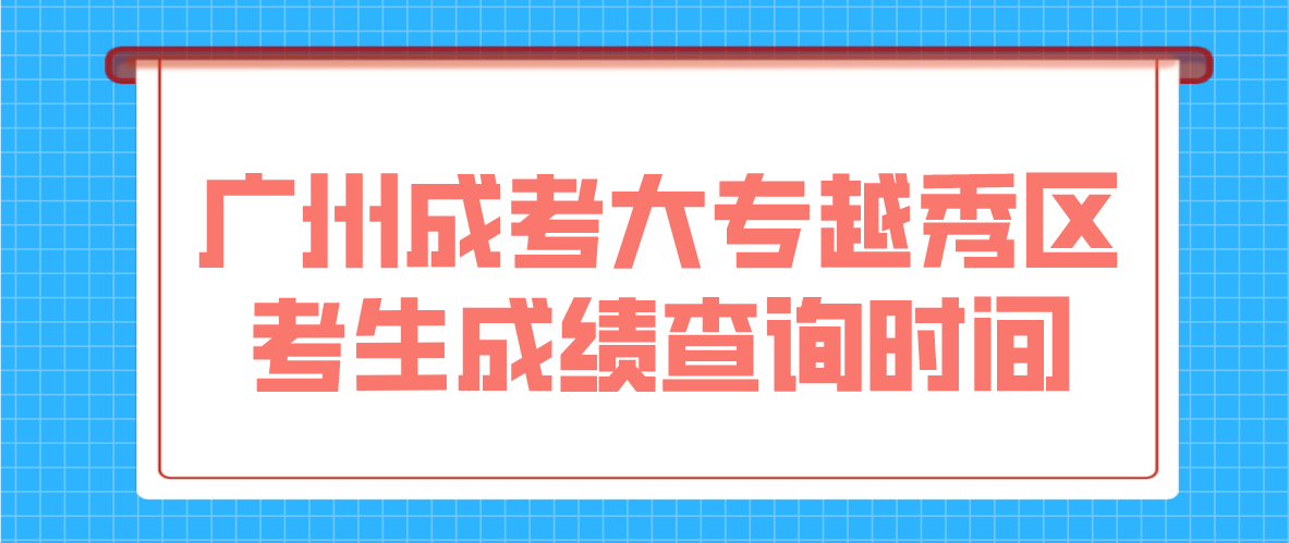 <b>2022广州成考大专越秀区考生成绩查询时间：12月19日18:00起</b>