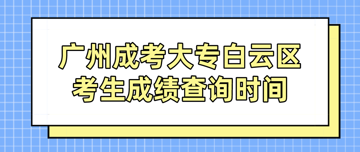 2022广州成考大专白云区考生成绩查询时间：12月19日18:00起