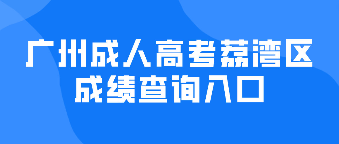 2022年广州成人高考荔湾区成绩查询入口