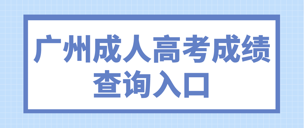 <b>2022年广州成人高考越秀区成绩查询入口</b>