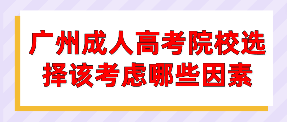 <b>2023年广州成人高考院校选择应该考虑哪些因素？</b>