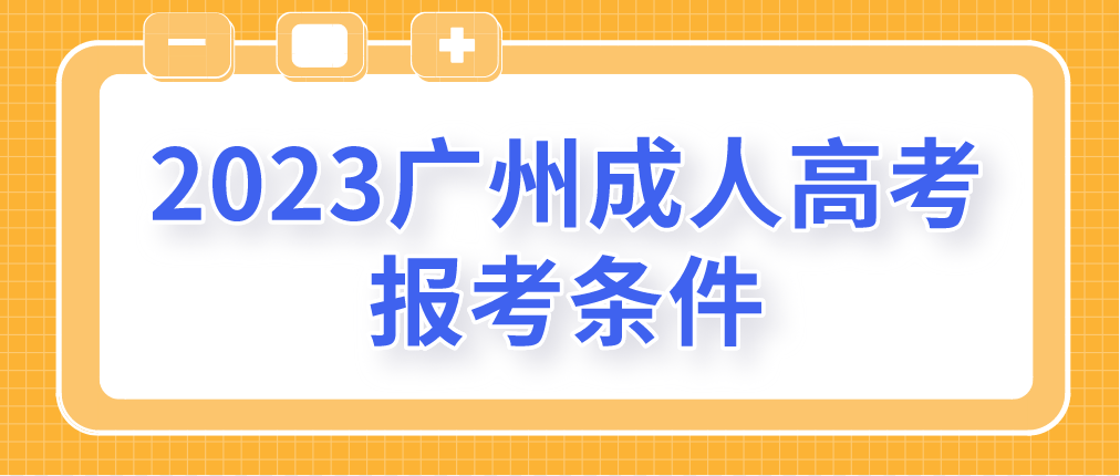 报考2023年广州成人高考需要哪些条件？
