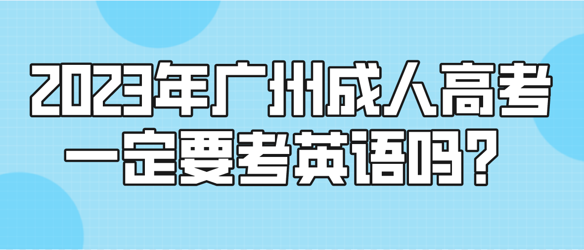 <b>2023年广州成人高考一定要考英语吗？</b>