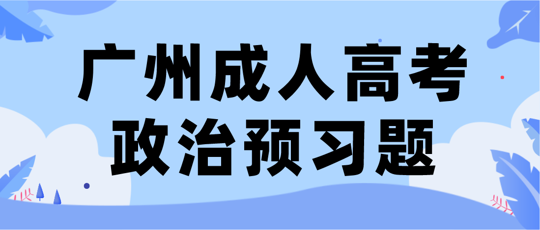 <b>广州成人高考专升本政治2023年预习题四</b>