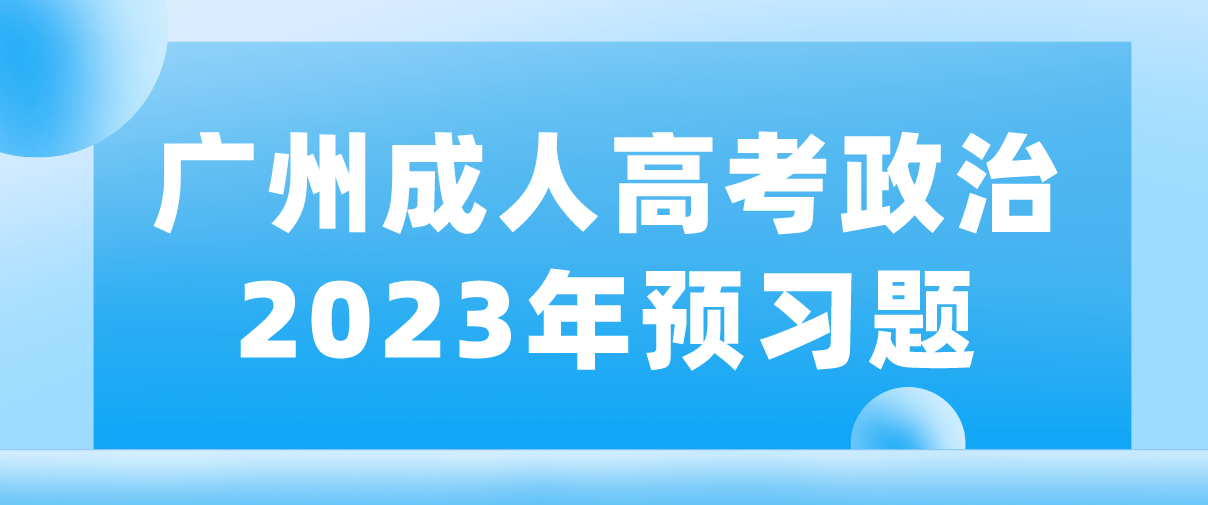 <b>广州成人高考专升本政治2023年预习题五</b>