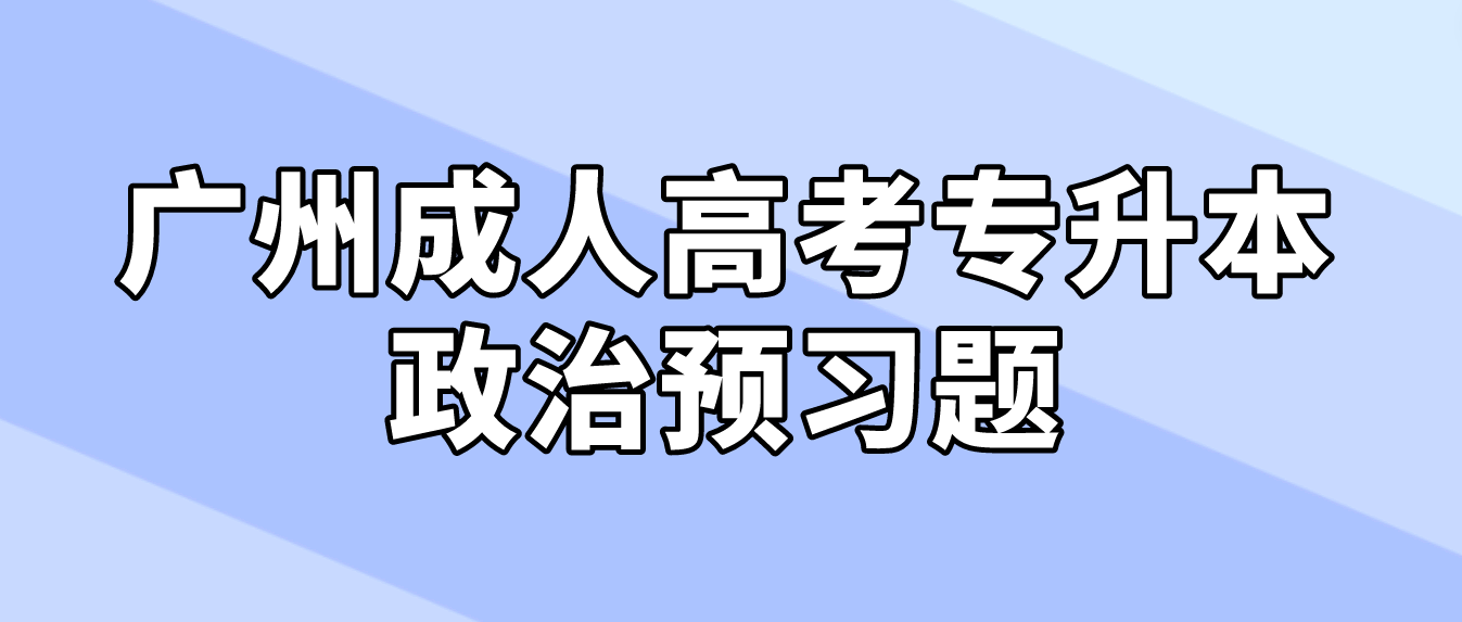 <b>广州成人高考专升本政治2023年预习题八</b>