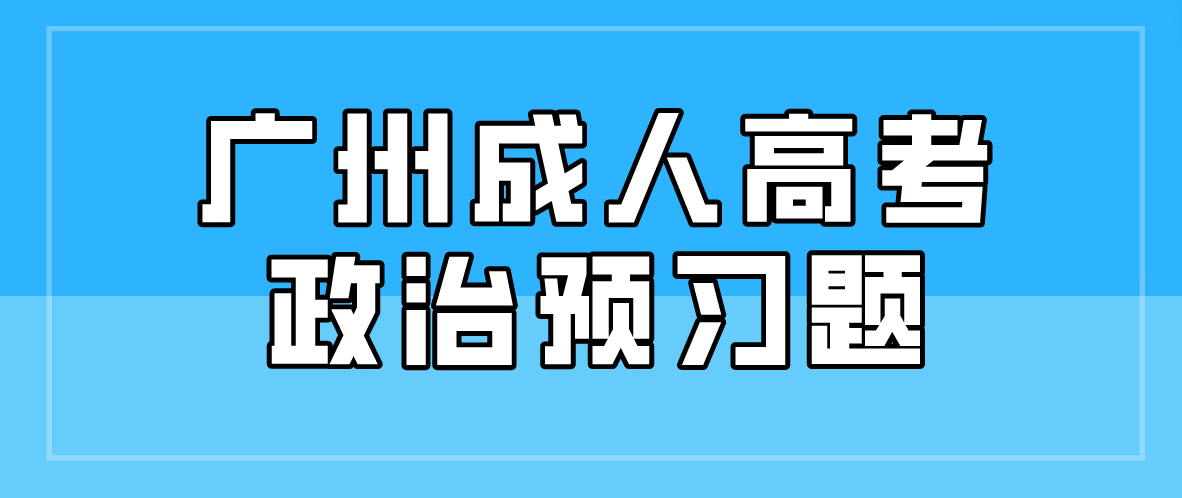 <b>广州成人高考专升本政治2023年预习题九</b>