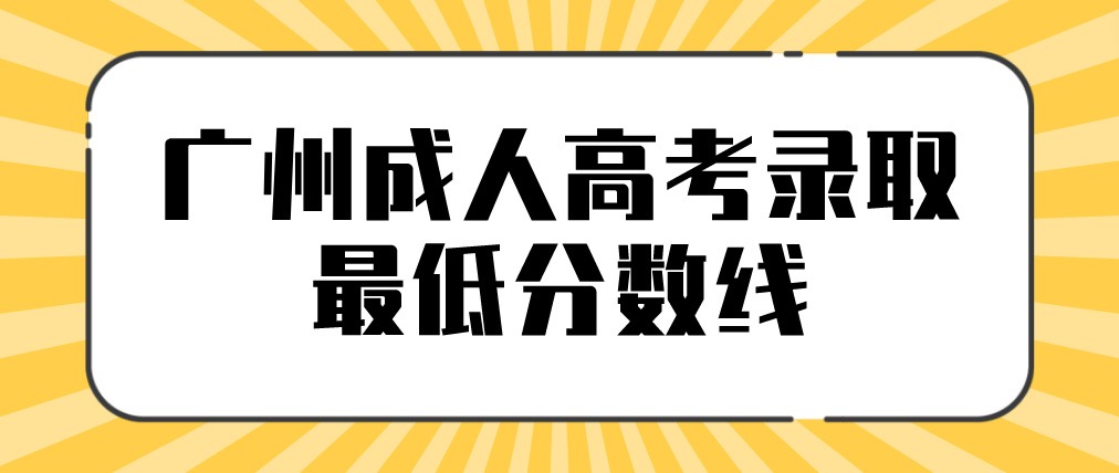 2022年广州成人高考番禺区录取最低分数线是多少？