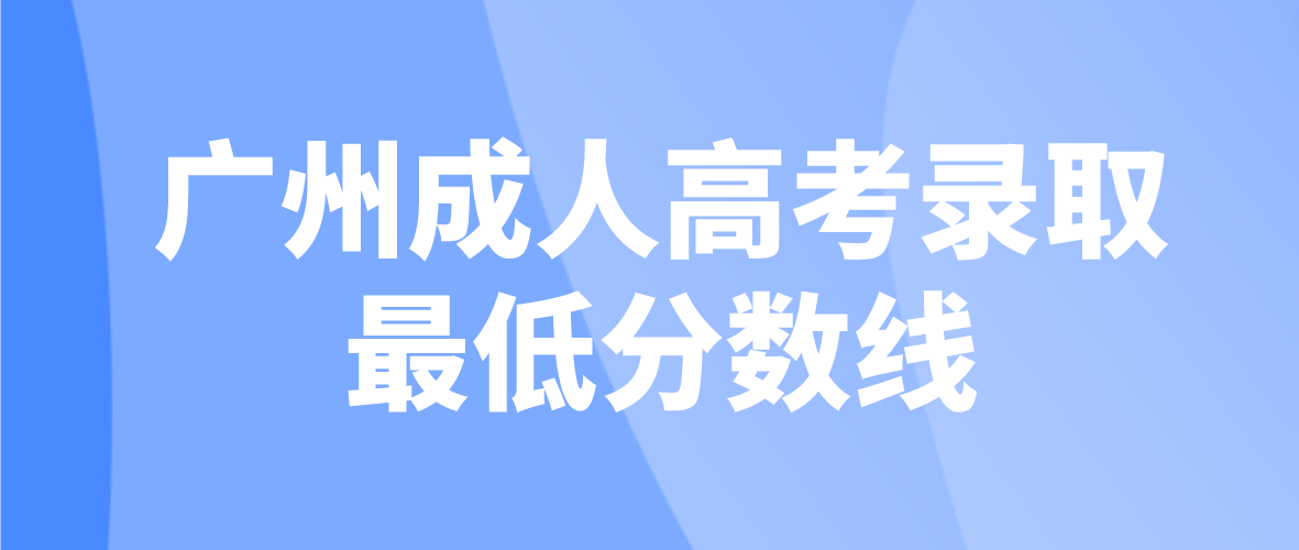 2022年广州成人高考花都区录取最低分数线是多少？