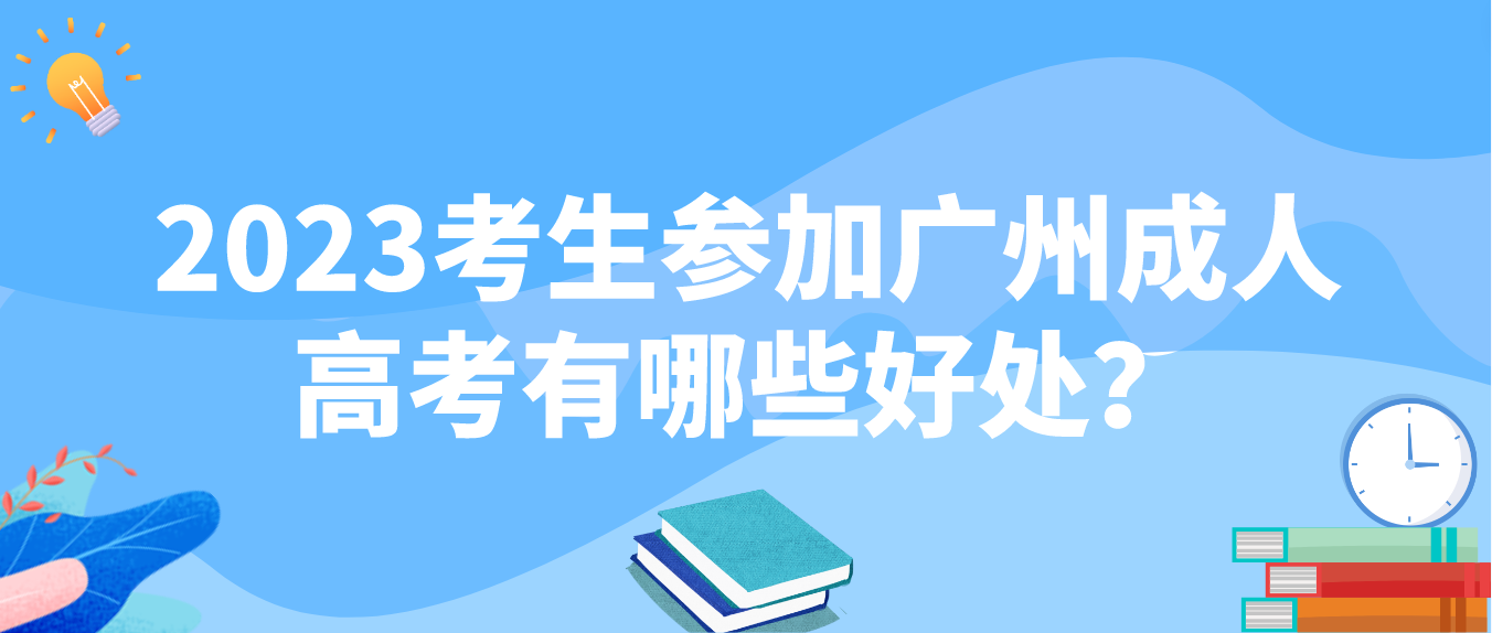 <b>2023年白云区考生参加广州成人高考有哪些好处？</b>