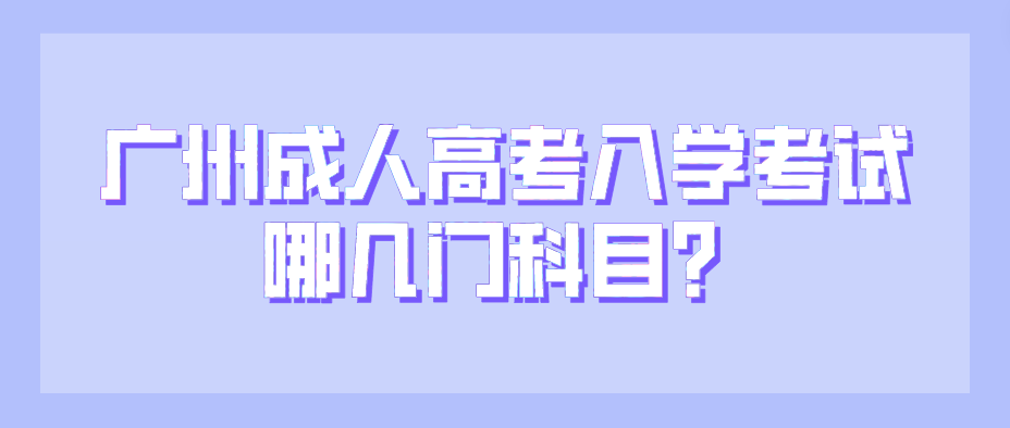<b>广州成考入学考试哪几门科目？</b>