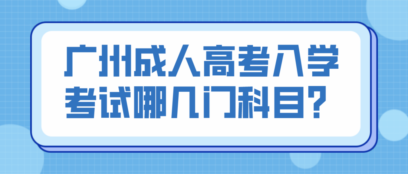 广州成人高考荔湾区入学考试哪几门科目？
