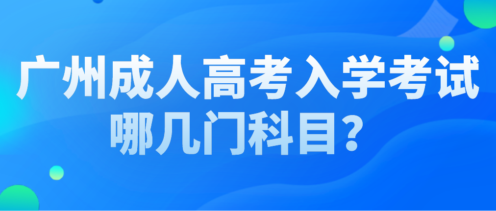 <b>广州成人高考越秀区入学考试哪几门科目？</b>