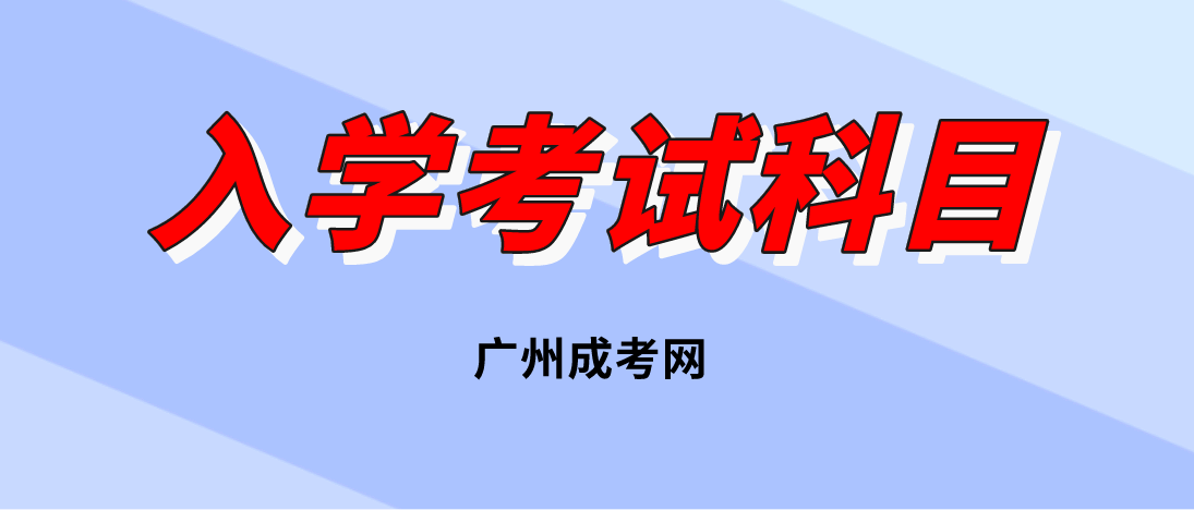 广州成人高考南沙区入学考试有哪几门科目？