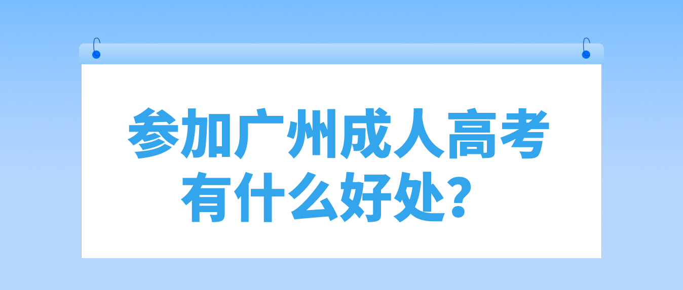<b>参加2023年广州成人高考有什么好处？</b>