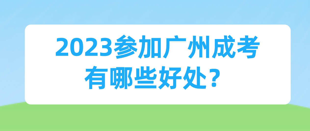 2023年天河区考生参加广州成考有哪些好处？