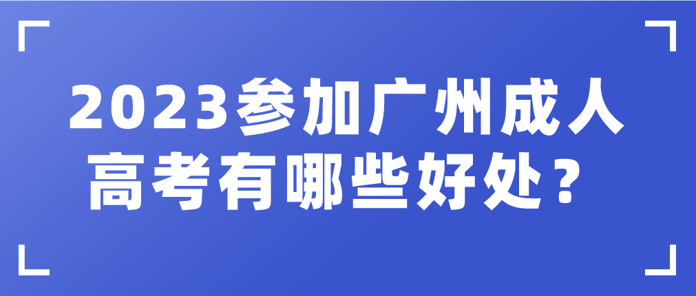 <b>2023年参加广州成人高考有什么好处？</b>