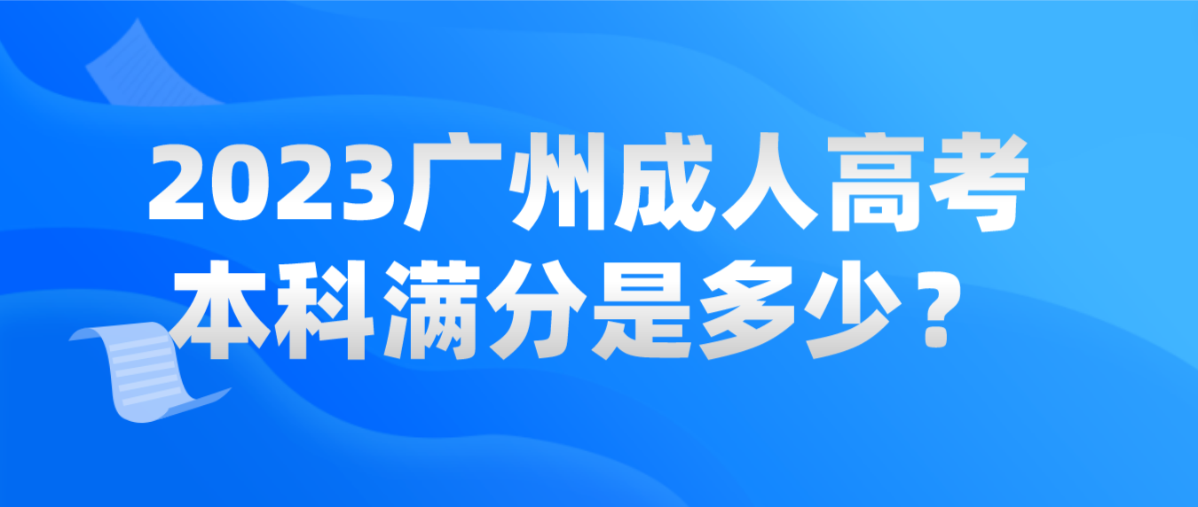 <b>2023年广州成人高考本科满分是多少？</b>