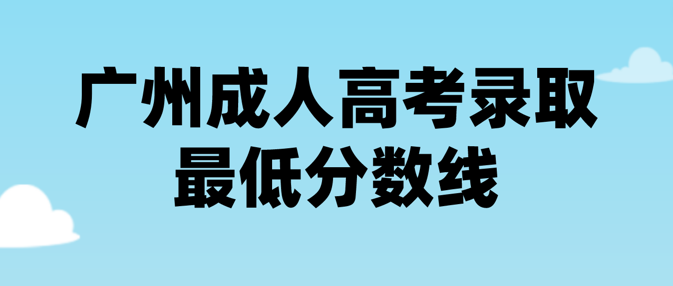 <b>广州成人高考越秀区高校招生录取最低分数线是多少？</b>