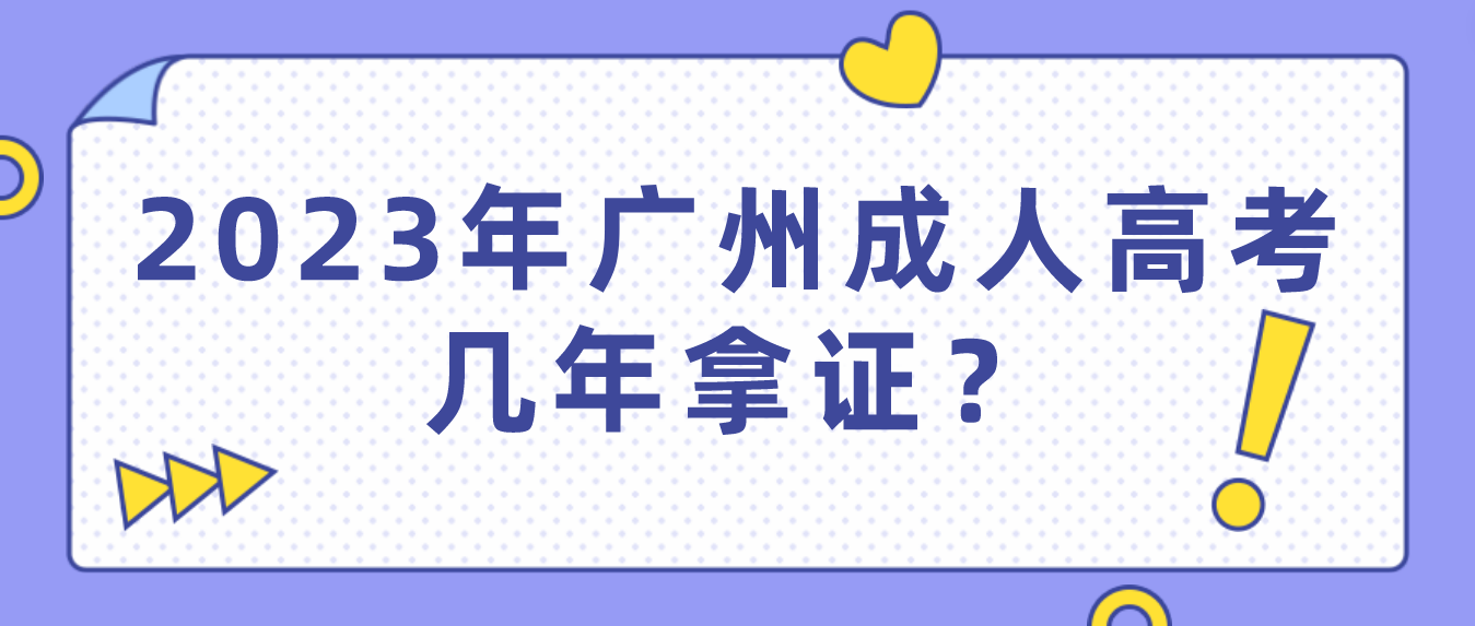 <b>参加2023年广州成人高考几年拿证？</b>