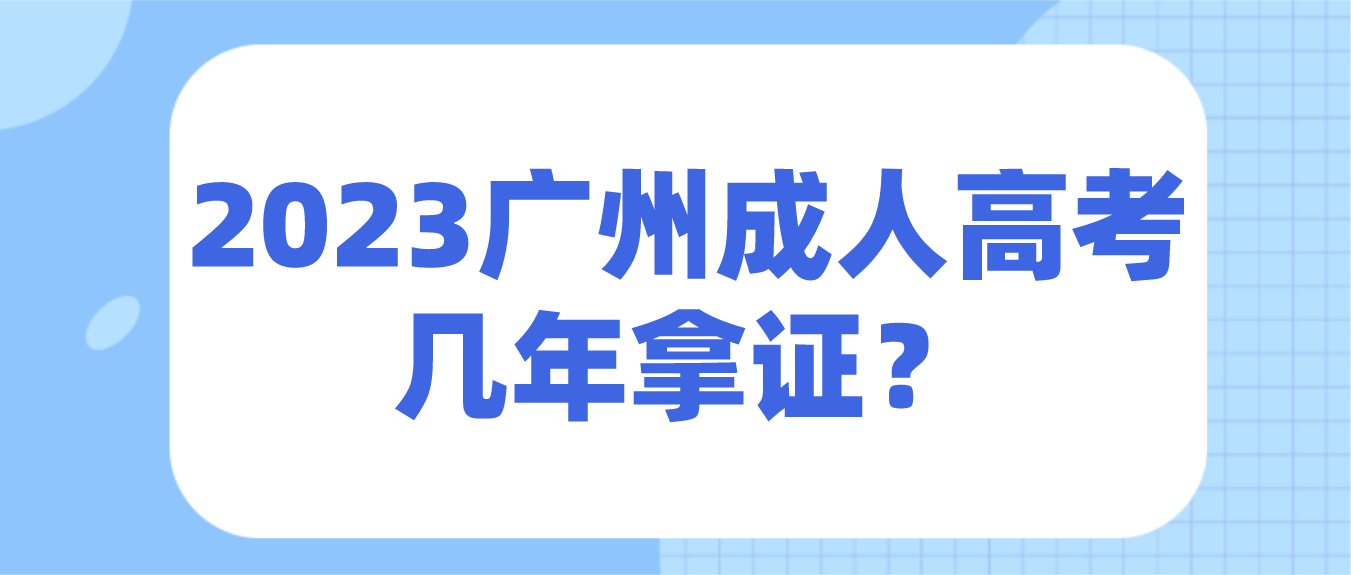 <b>参加2023年广州成人高考荔湾区几年拿证？</b>