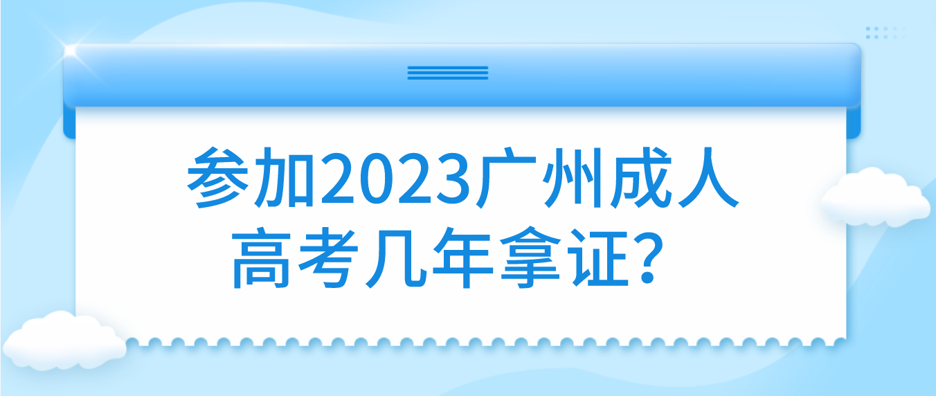 <b>参加2023年广州成人高考越秀区几年拿证？</b>