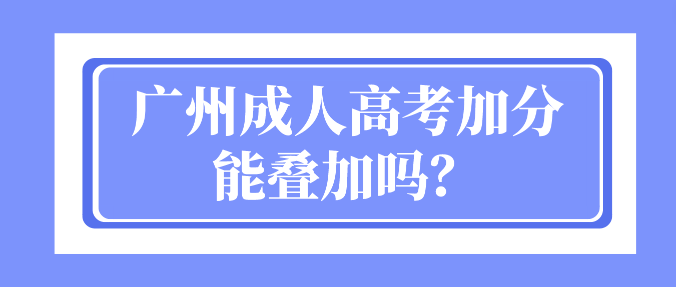 <b>广州成人高考加分能叠加吗？</b>