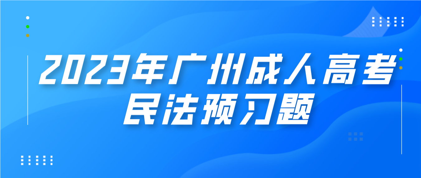 <b>2023年广州成人高考民法预习题一</b>
