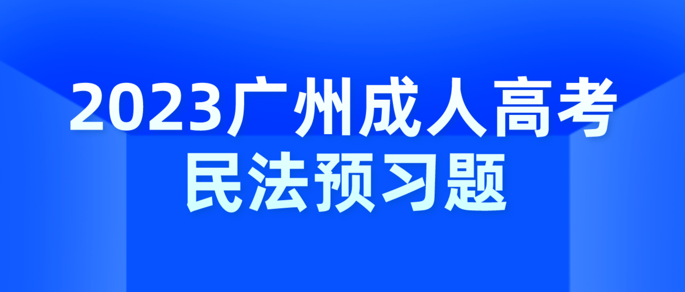 <b>2023年广州成人高考民法预习题四</b>