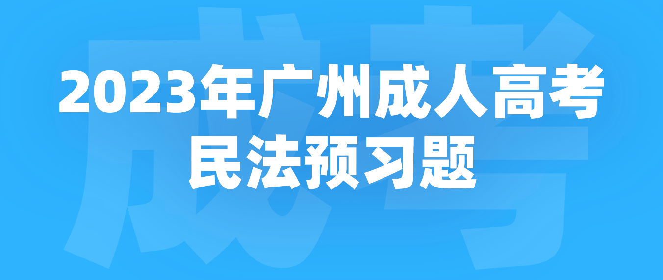 <b>2023年广州成人高考民法预习题七</b>