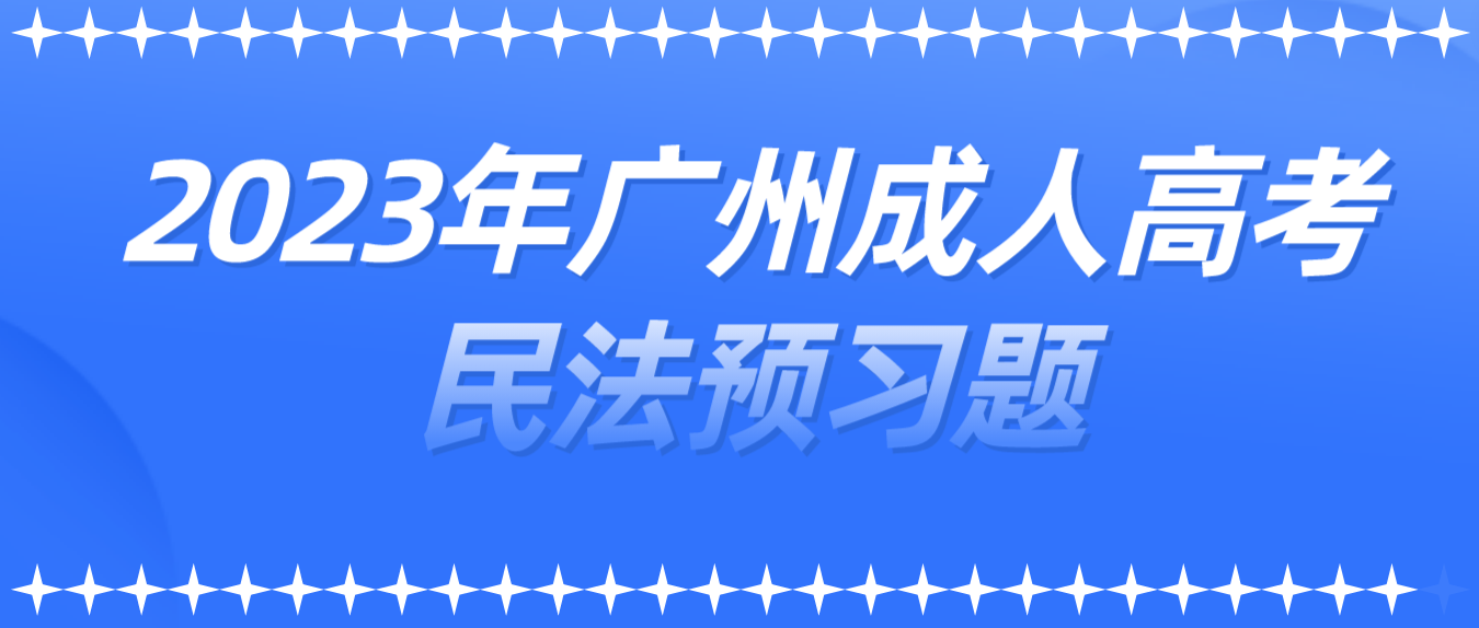 <b>2023年广州成人高考民法预习题八</b>