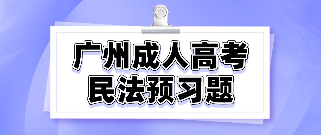 <b>2023年广州成人高考民法预习题十</b>