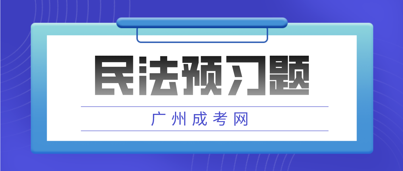 <b>2023年广州成人高考民法预习题十一</b>