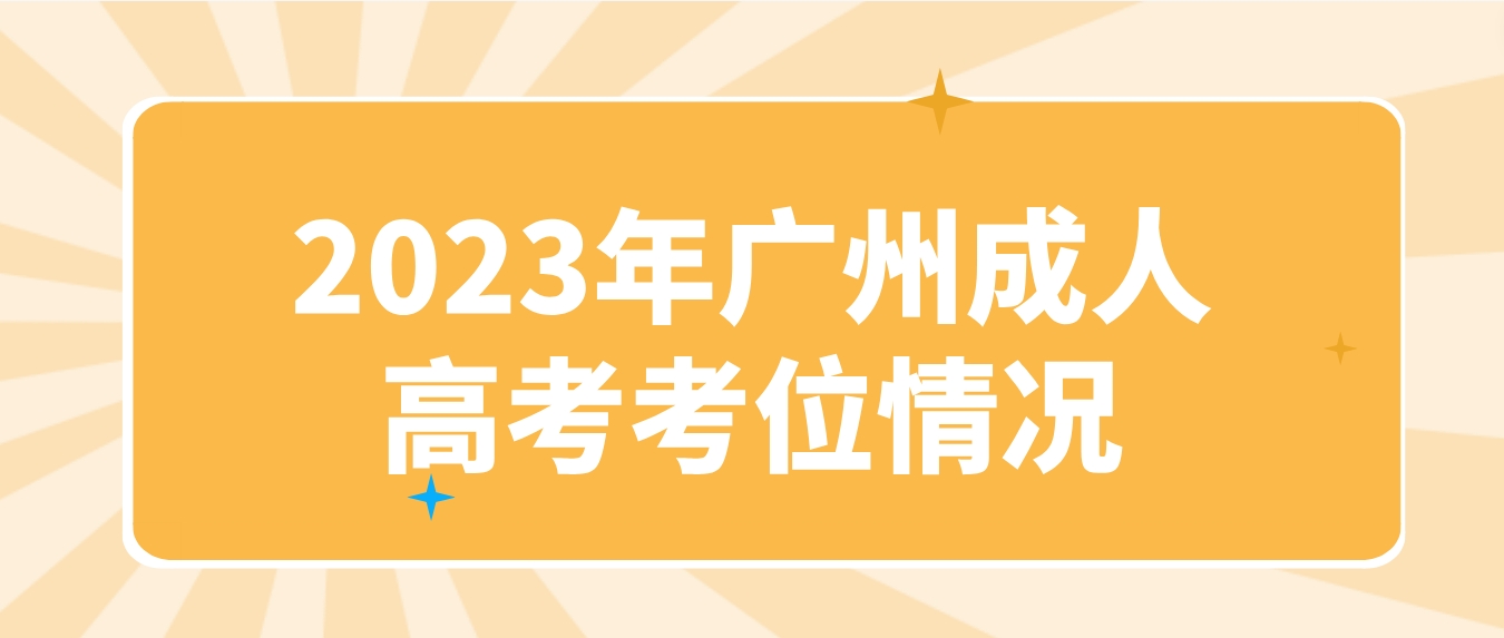 <b>2023年广州成人高考考位情况</b>