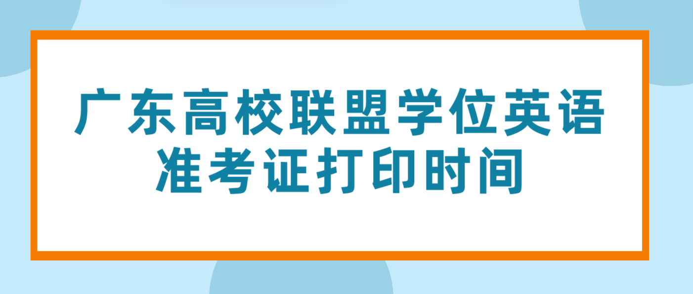 <b>2024年广东高校联盟学位外语水平考试准考证打印时间</b>