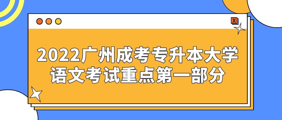 <b>2022广州成考专升本大学语文考试重点第一部分</b>