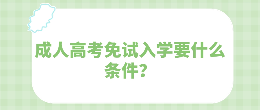 <b>广州成人高考2022年免试入学要什么条件？</b>